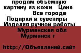 продам объёмную картину из кожи › Цена ­ 10 000 - Все города Подарки и сувениры » Изделия ручной работы   . Мурманская обл.,Мурманск г.